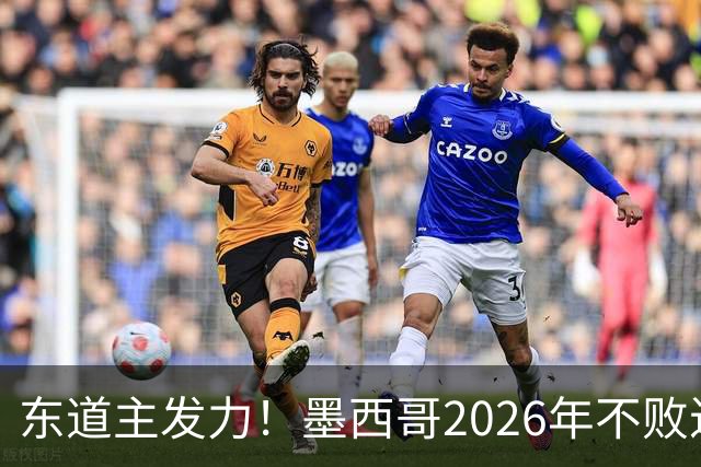 东道主发力！墨西哥2026年不败近2年24场仅3负，世界杯能走多远？